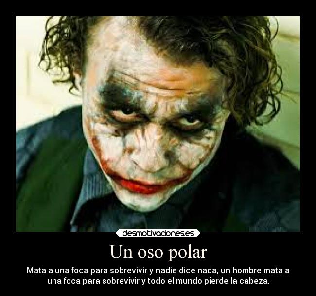Un oso polar - Mata a una foca para sobrevivir y nadie dice nada, un hombre mata a
una foca para sobrevivir y todo el mundo pierde la cabeza.