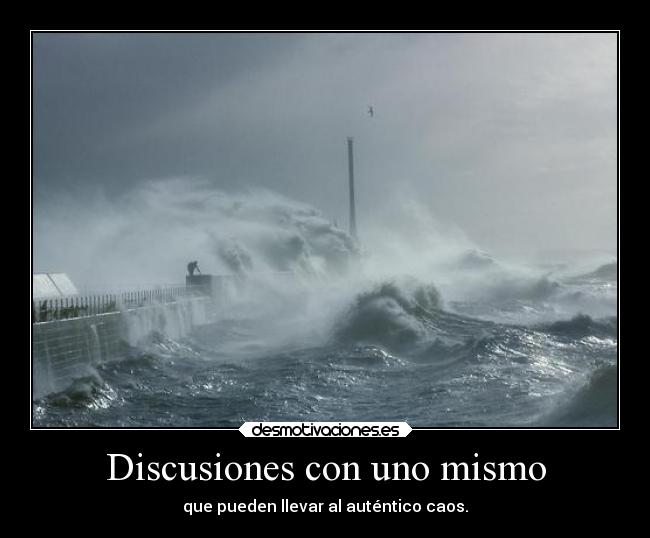 Discusiones con uno mismo - que pueden llevar al auténtico caos.
