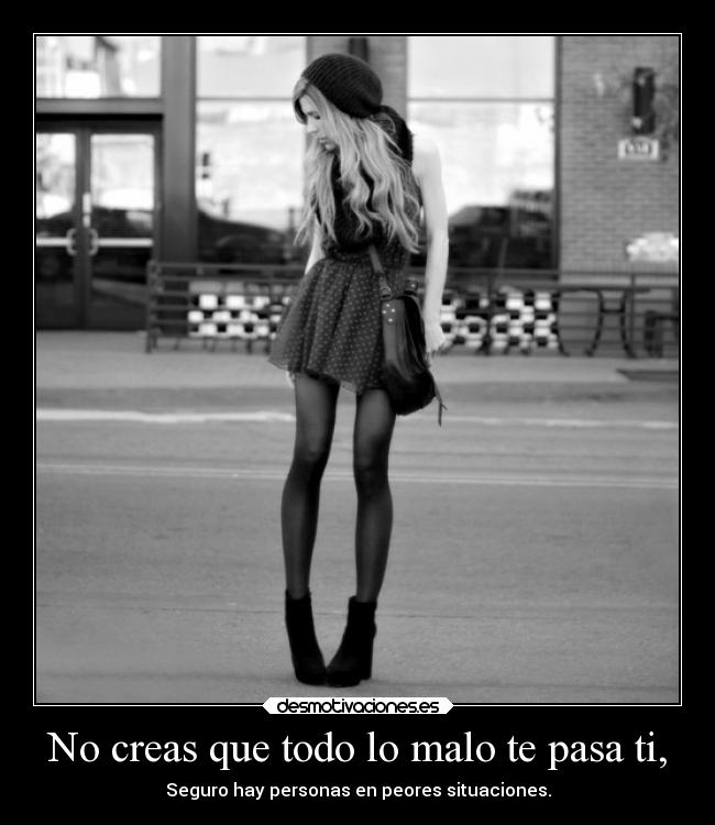 No creas que todo lo malo te pasa ti, - 