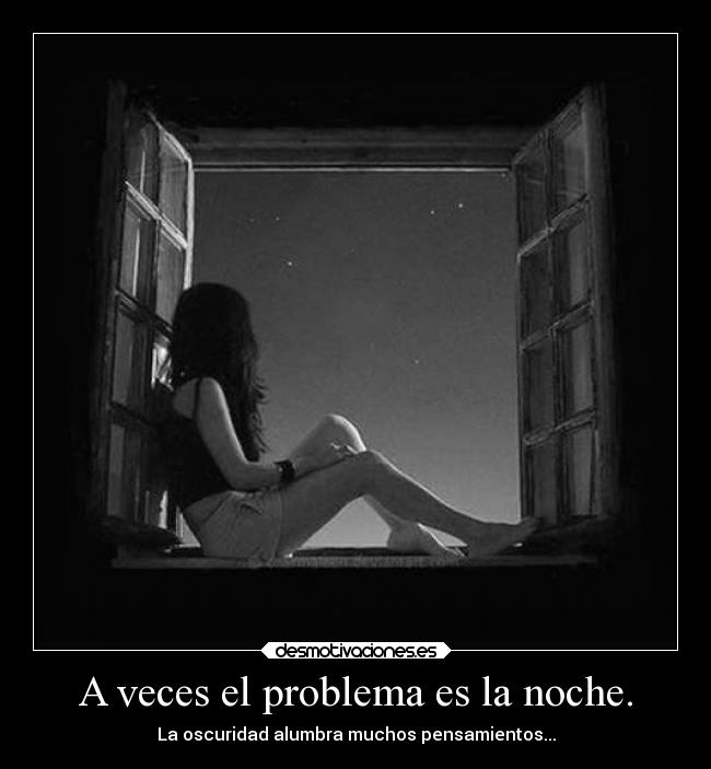 A veces el problema es la noche. - La oscuridad alumbra muchos pensamientos...