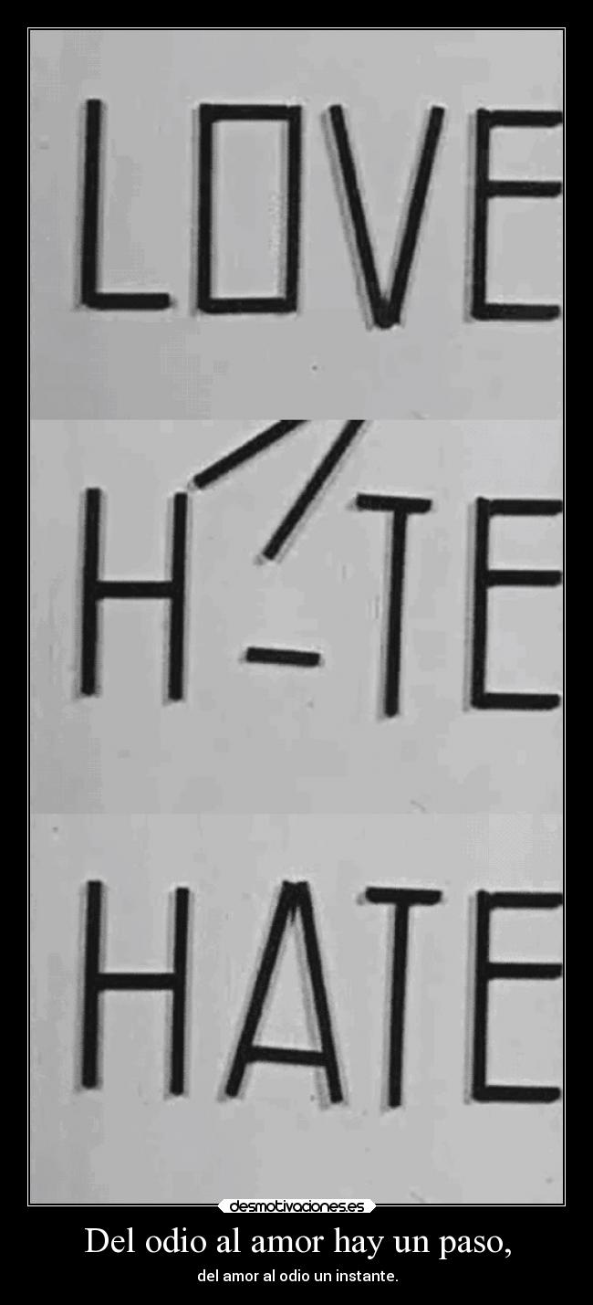 Del odio al amor hay un paso, - del amor al odio un instante.