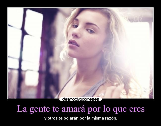 La gente te amará por lo que eres - y otros te odiarán por la misma razón.