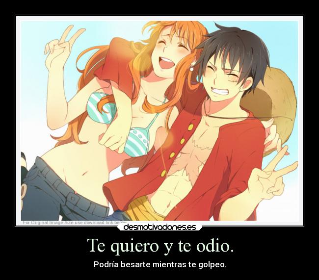 Te quiero y te odio. - Podría besarte mientras te golpeo.