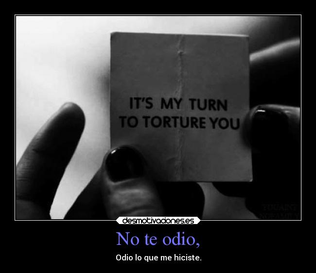 No te odio, - Odio lo que me hiciste.