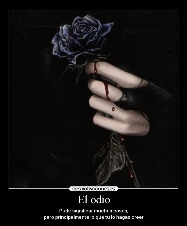 El odio - Pude significar muchas cosas,
pero principalmente lo que tu lo hagas creer
