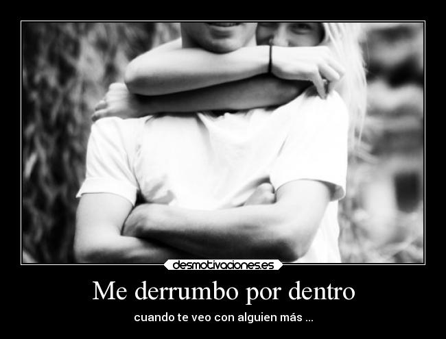 Me derrumbo por dentro - cuando te veo con alguien más ...