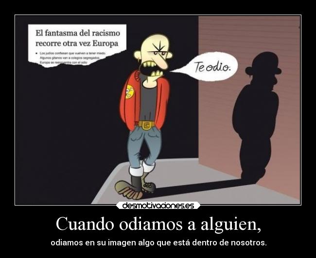 Cuando odiamos a alguien, - odiamos en su imagen algo que está dentro de nosotros.