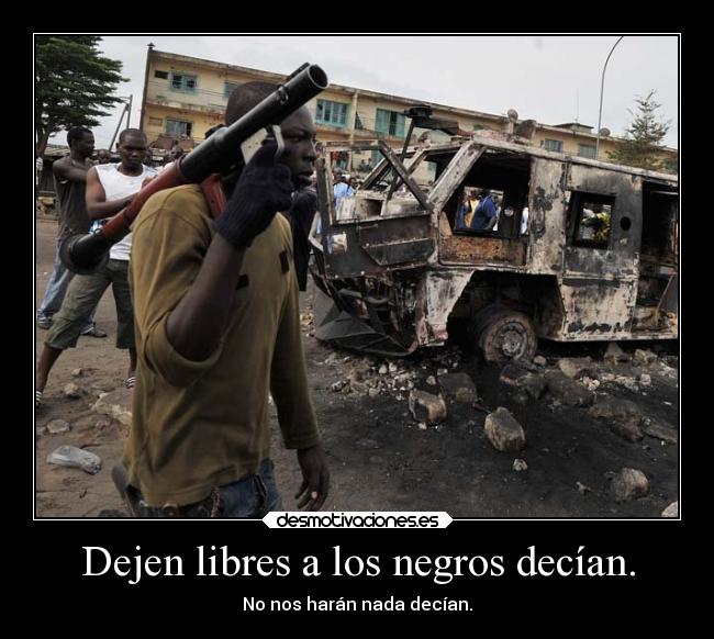 Dejen libres a los negros decían. - No nos harán nada decían.
