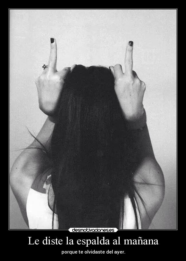 Le diste la espalda al mañana - porque te olvidaste del ayer.