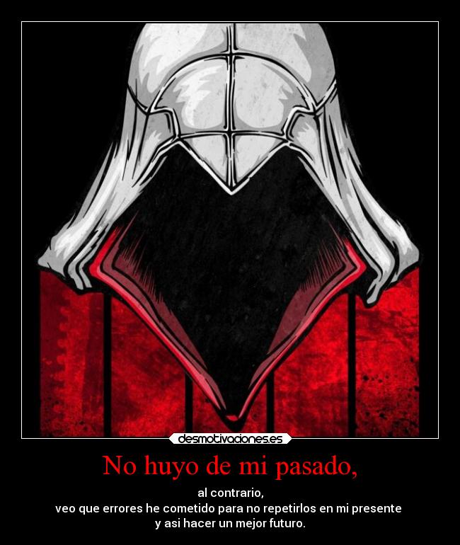 No huyo de mi pasado, - al contrario,
veo que errores he cometido para no repetirlos en mi presente
y asi hacer un mejor futuro.