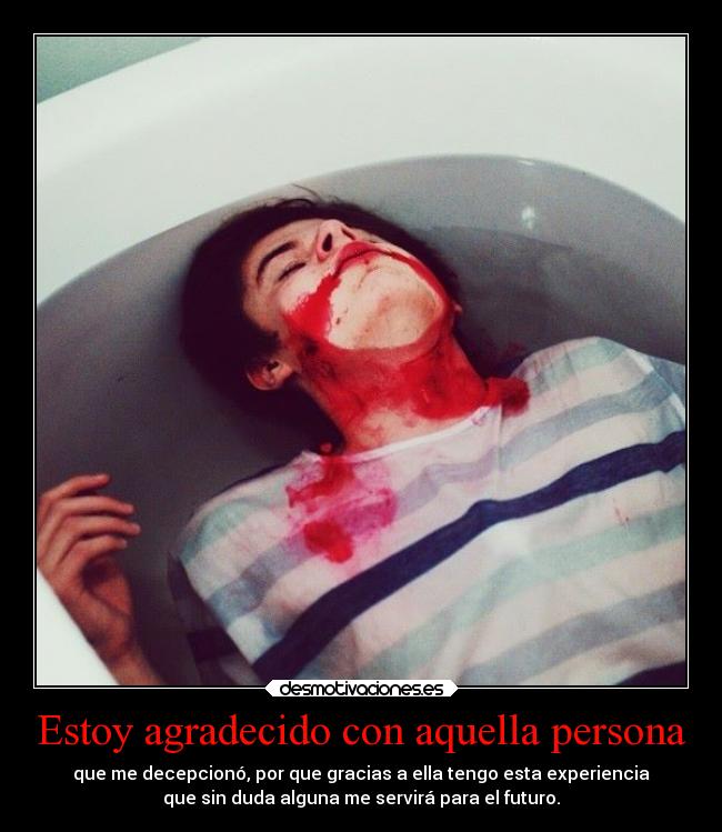 Estoy agradecido con aquella persona - que me decepcionó, por que gracias a ella tengo esta experiencia
que sin duda alguna me servirá para el futuro.