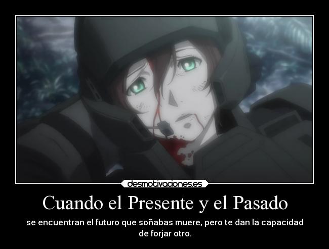 Cuando el Presente y el Pasado - se encuentran el futuro que soñabas muere, pero te dan la capacidad
de forjar otro.