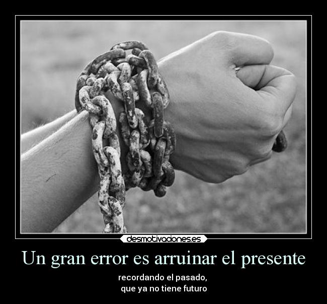 Un gran error es arruinar el presente -