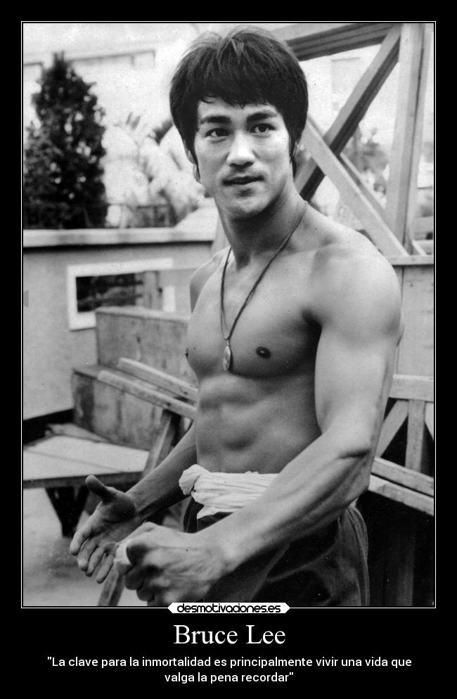 Bruce Lee - La clave para la inmortalidad es principalmente vivir una vida que
valga la pena recordar
