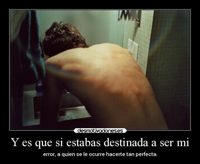 Y es que si estabas destinada a ser mi -