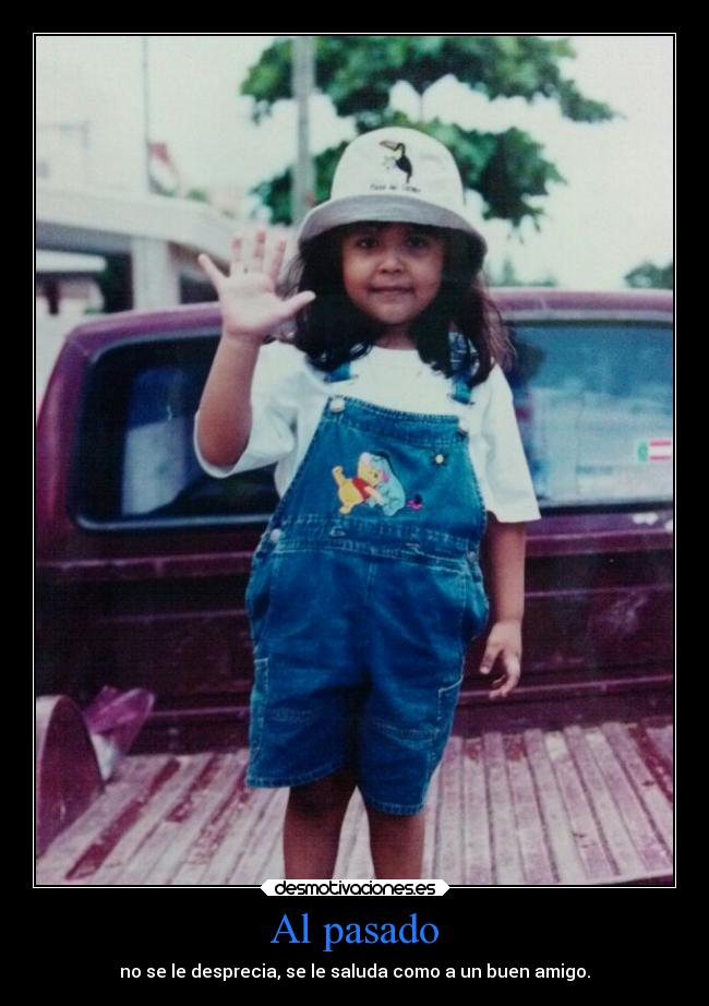 Al pasado - no se le desprecia, se le saluda como a un buen amigo.