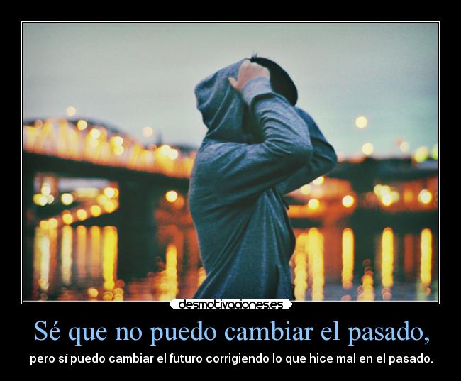 Sé que no puedo cambiar el pasado, -