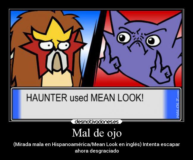 Mal de ojo - (Mirada mala en Hispanoamérica/Mean Look en inglés) Intenta escapar
ahora desgraciado