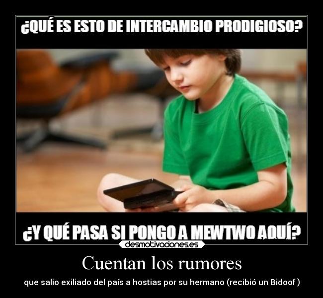 Cuentan los rumores - que salio exiliado del país a hostias por su hermano (recibió un Bidoof )