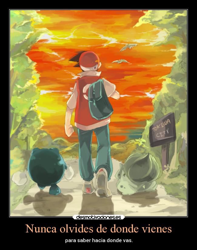 Nunca olvides de donde vienes - para saber hacia donde vas.