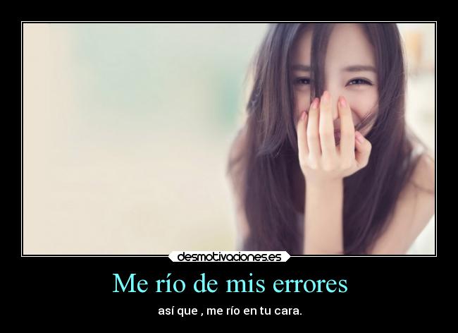 Me río de mis errores - así que , me río en tu cara.