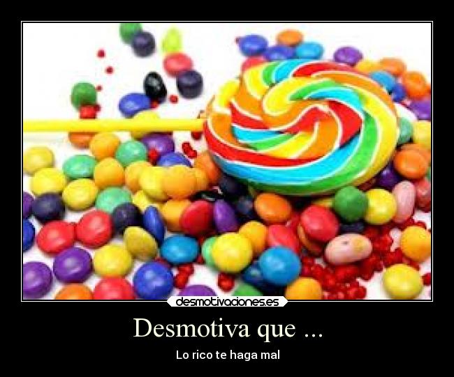 Desmotiva que ... - Lo rico te haga mal