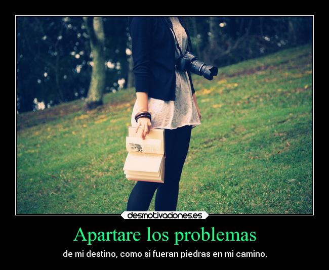 Apartare los problemas - de mi destino, como si fueran piedras en mi camino.