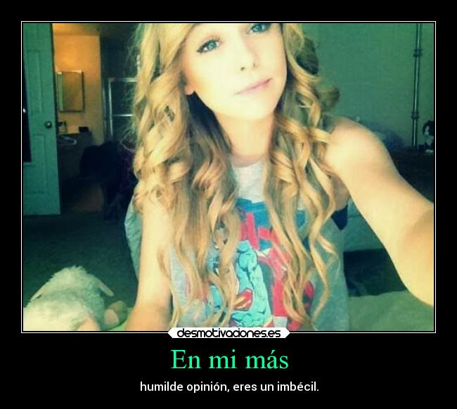 En mi más - humilde opinión, eres un imbécil.