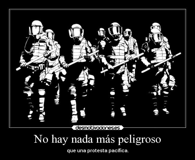 No hay nada más peligroso - que una protesta pacífica.