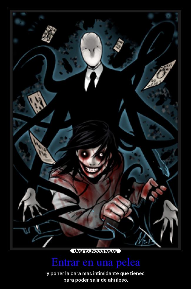 Entrar en una pelea - y poner la cara mas intimidante que tienes
para poder salir de ahi ileso.