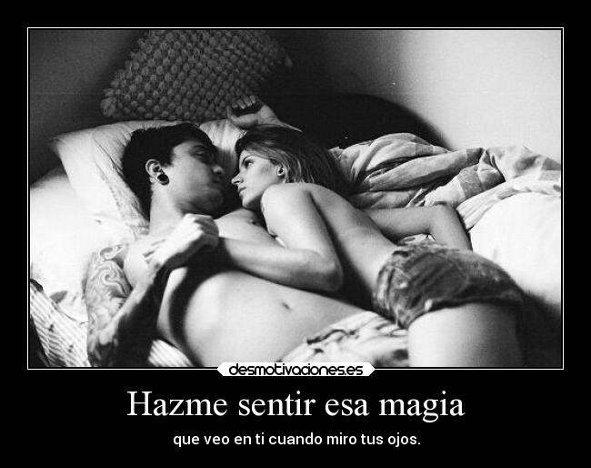 Hazme sentir esa magia - que veo en ti cuando miro tus ojos.