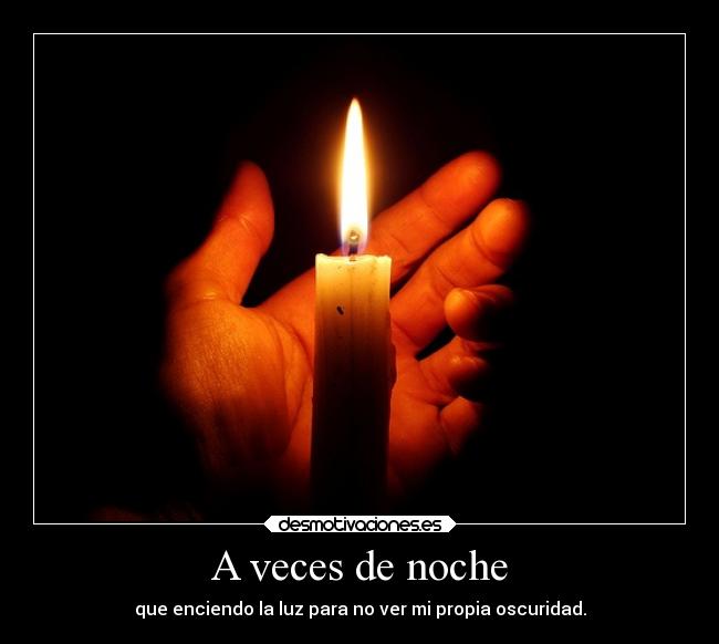 A veces de noche - que enciendo la luz para no ver mi propia oscuridad.
