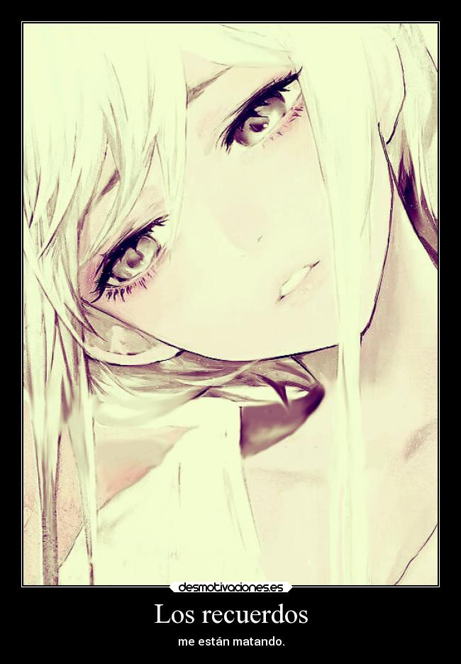 Los recuerdos - me están matando.