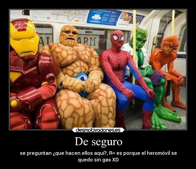 De seguro - se preguntan ¿que hacen ellos aquí?, R= es porque el heromóvil se
quedo sin gas XD