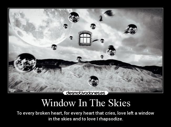 Window In The Skies - To every broken heart, for every heart that cries, love left a window
in the skies and to love I rhapsodize.