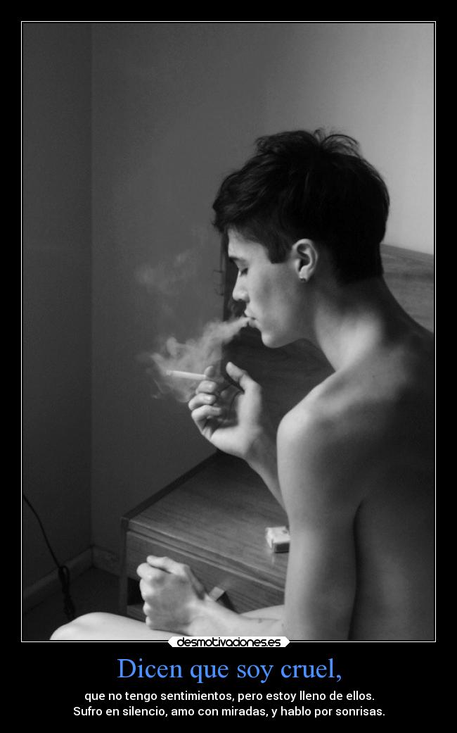 Dicen que soy cruel, -
