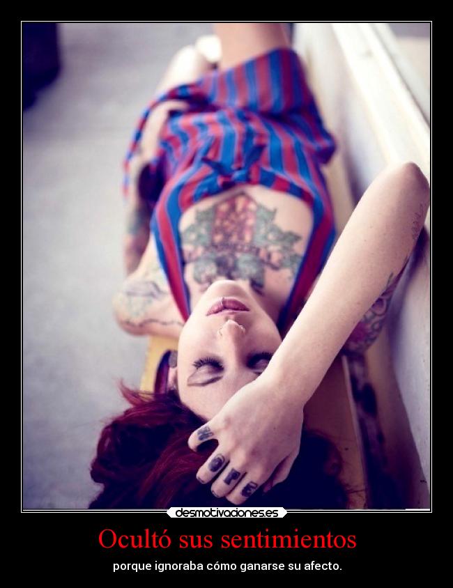 Ocultó sus sentimientos - porque ignoraba cómo ganarse su afecto.