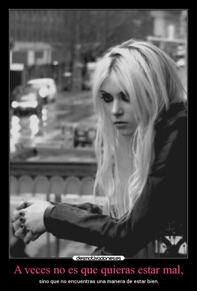 A veces no es que quieras estar mal, -