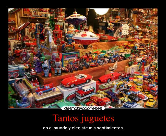 Tantos juguetes - en el mundo y elegiste mis sentimientos.