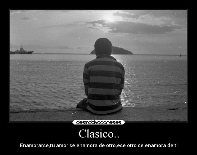 Clasico.. - Enamorarse,tu amor se enamora de otro,ese otro se enamora de ti