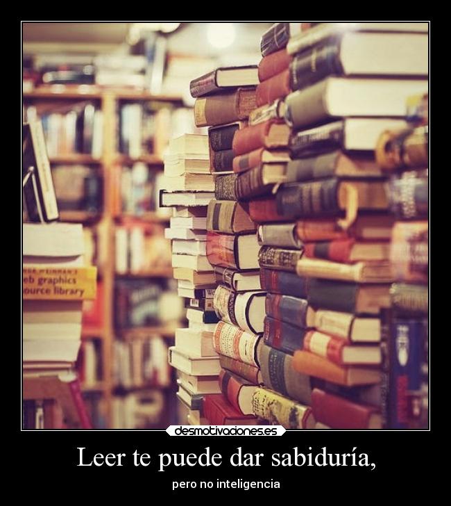 Leer te puede dar sabiduría, -