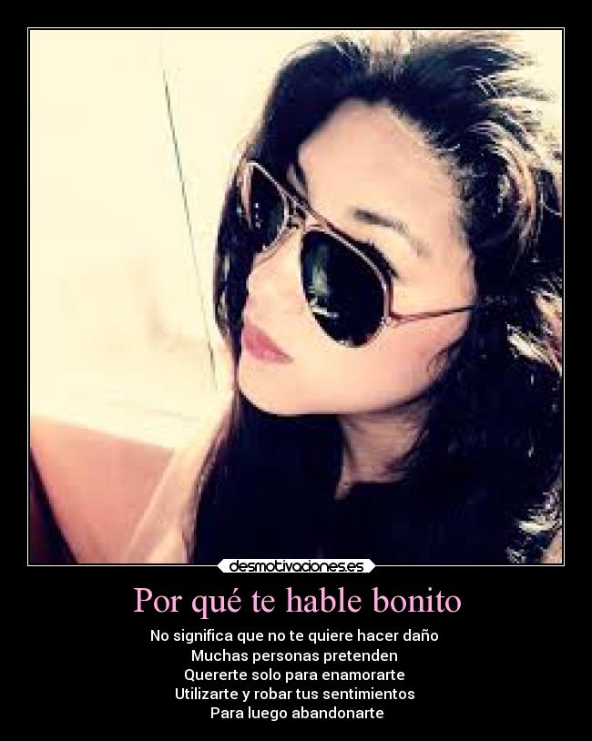 Por qué te hable bonito - No significa que no te quiere hacer daño
Muchas personas pretenden
Quererte solo para enamorarte
Utilizarte y robar tus sentimientos
Para luego abandonarte