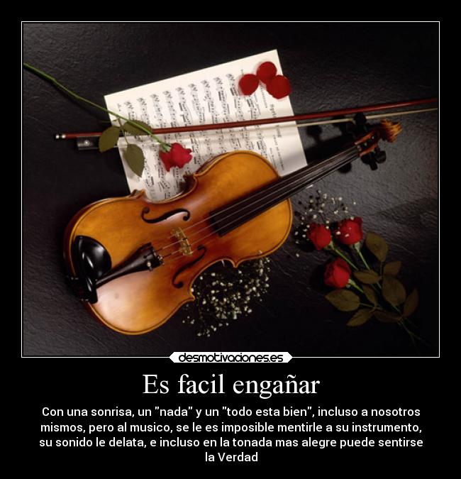 Es facil engañar - Con una sonrisa, un nada y un todo esta bien, incluso a nosotros
mismos, pero al musico, se le es imposible mentirle a su instrumento,
su sonido le delata, e incluso en la tonada mas alegre puede sentirse
la Verdad