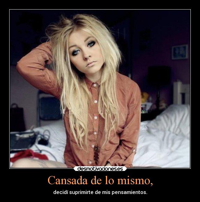 Cansada de lo mismo, - decidí suprimirte de mis pensamientos.