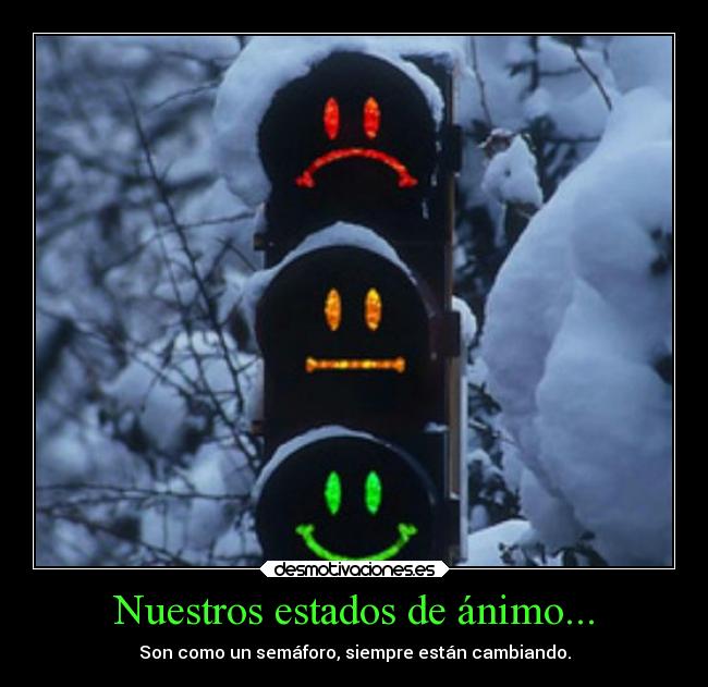Nuestros estados de ánimo... - Son como un semáforo, siempre están cambiando.