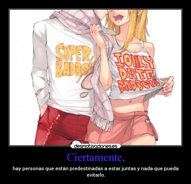 Ciertamente, - hay personas que están predestinadas a estar juntas y nada que pueda
evitarlo.