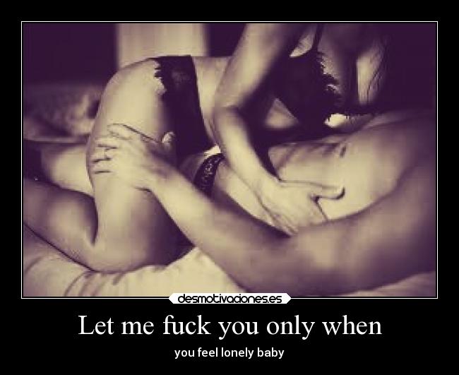 Let me fuck you only when -