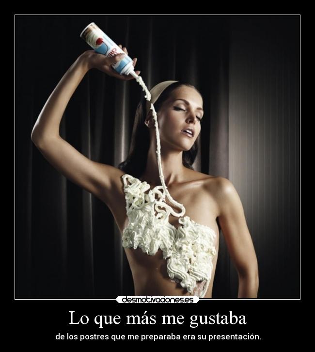 Lo que más me gustaba - de los postres que me preparaba era su presentación.