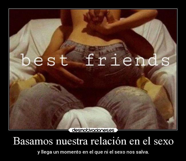 Basamos nuestra relación en el sexo - y llega un momento en el que ni el sexo nos salva.