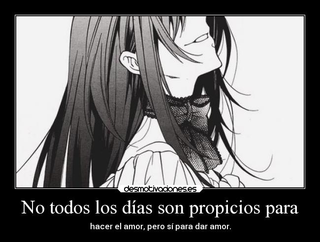 No todos los días son propicios para - hacer el amor, pero sí para dar amor.